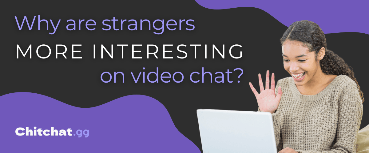 Why Are Strangers More Interesting on Video Chat?